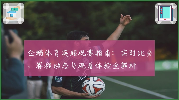 企鹅体育英超观赛指南：实时比分、赛程动态与观看体验全解析