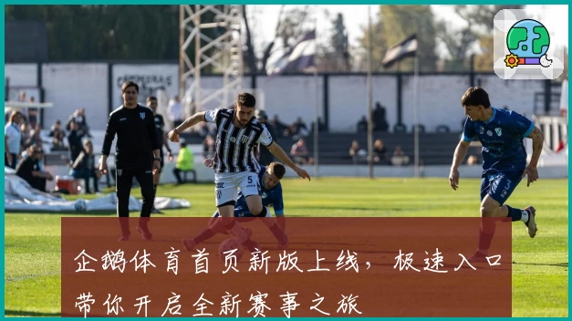 企鹅体育首页新版上线，极速入口带你开启全新赛事之旅