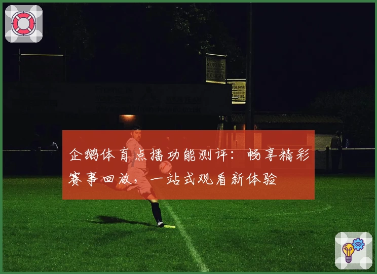 企鹅体育点播功能测评：畅享精彩赛事回放，一站式观看新体验