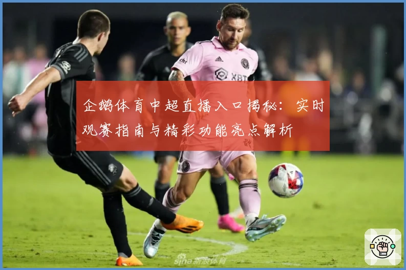 企鹅体育中超直播入口揭秘:实时观赛指南与精彩功能亮点解析