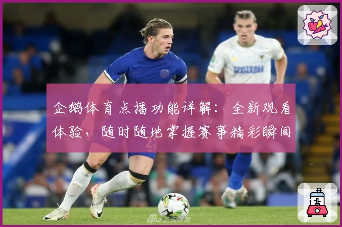 企鹅体育点播功能详解：全新观看体验，随时随地掌握赛事精彩瞬间