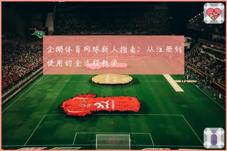 企鹅体育网球新人指南:从注册到使用的全流程教学