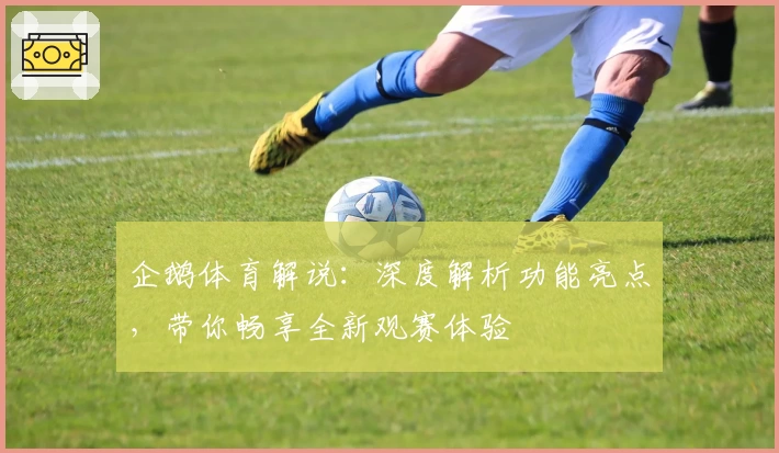 企鹅体育解说：深度解析功能亮点，带你畅享全新观赛体验