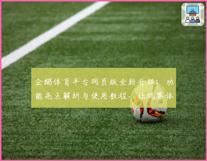 企鹅体育平台网页版全新升级:功能亮点解析与使用教程,让观赛体验更畅快