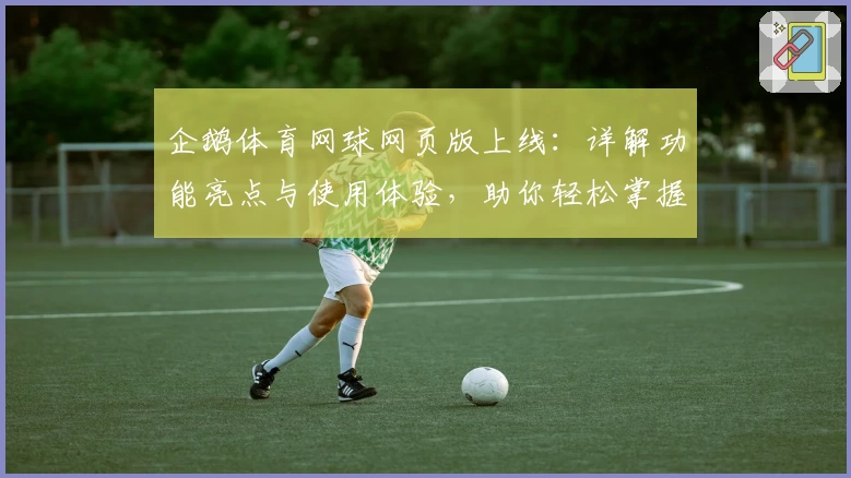 企鹅体育网球网页版上线：详解功能亮点与使用体验，助你轻松掌握赛事动态