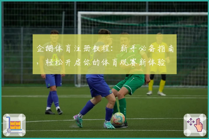 企鹅体育注册教程：新手必备指南，轻松开启你的体育观赛新体验