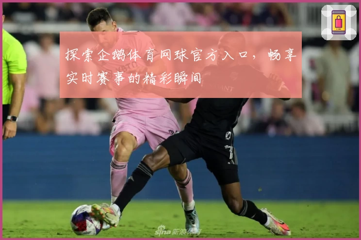 探索企鹅体育网球官方入口，畅享实时赛事的精彩瞬间