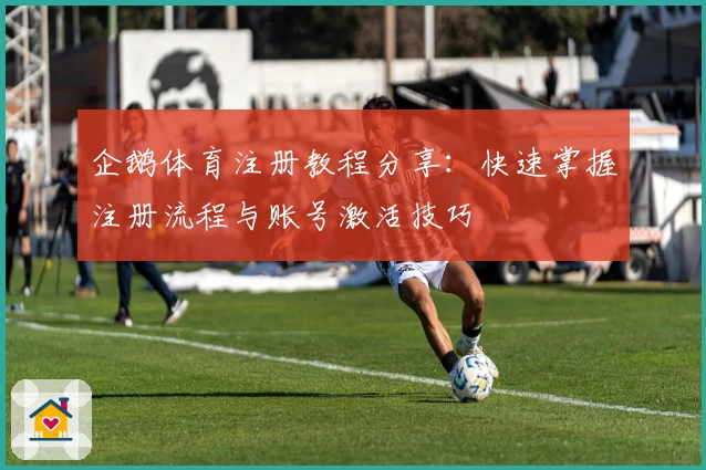 企鹅体育注册教程分享:快速掌握注册流程与账号激活技巧