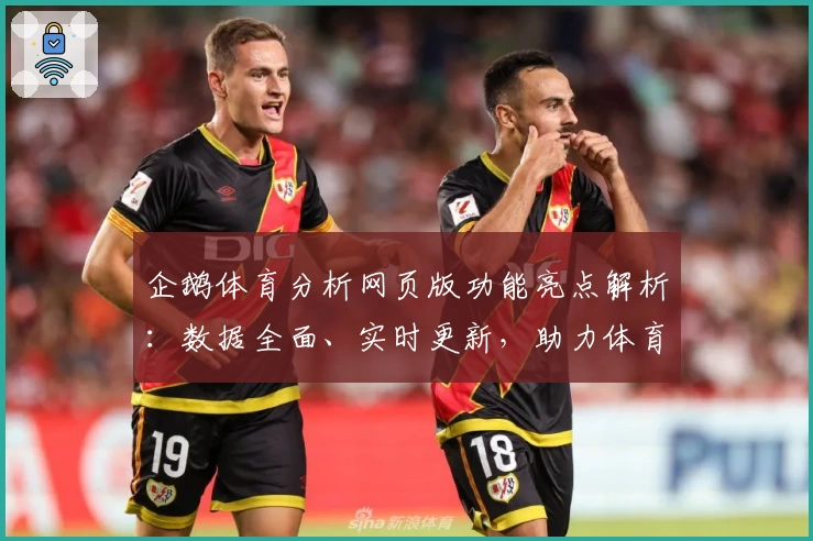 企鹅体育分析网页版功能亮点解析：数据全面、实时更新，助力体育爱好者畅享专业体验