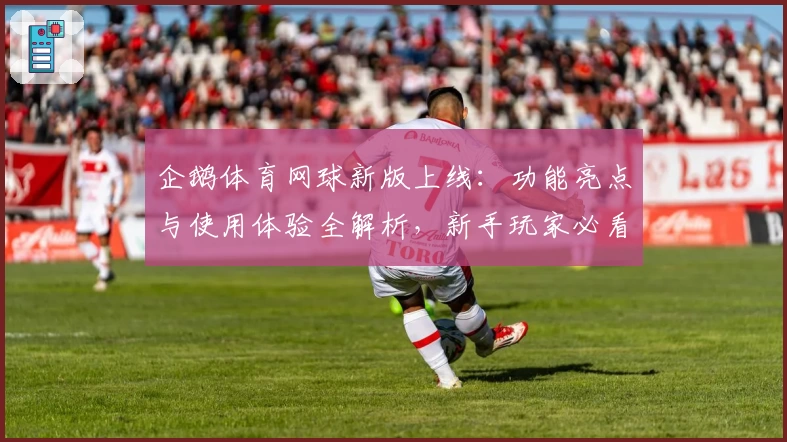 企鹅体育网球新版上线：功能亮点与使用体验全解析，新手玩家必看指南