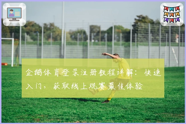 企鹅体育登录注册教程详解：快速入门，获取线上观赛最佳体验