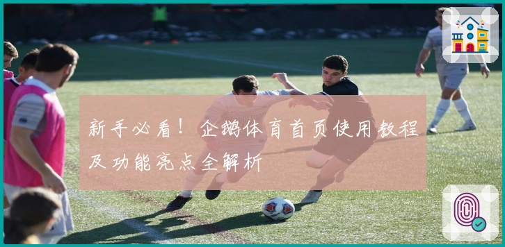 新手必看！企鹅体育首页使用教程及功能亮点全解析