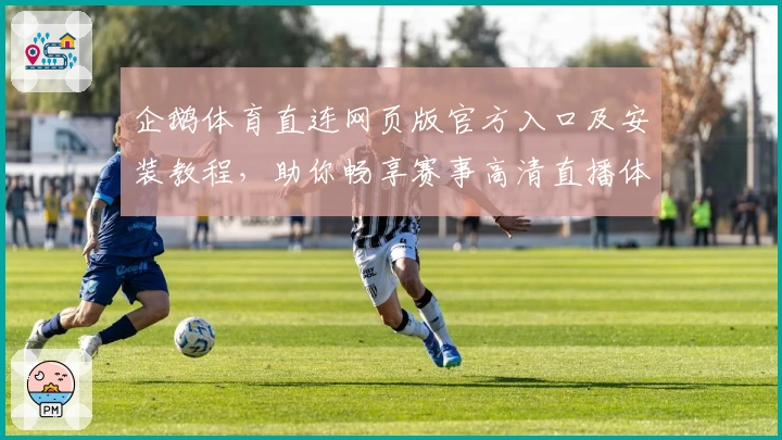 企鹅体育直连网页版官方入口及安装教程，助你畅享赛事高清直播体验