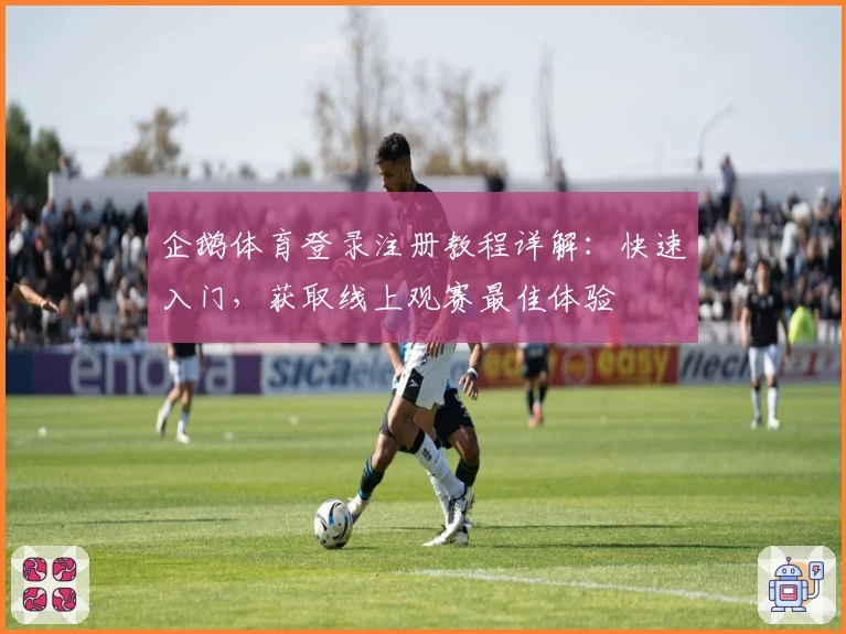 企鹅体育登录注册教程详解：快速入门，获取线上观赛最佳体验