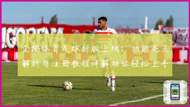 企鹅体育足球新版上线:功能亮点解析与注册教程详解助你轻松上手