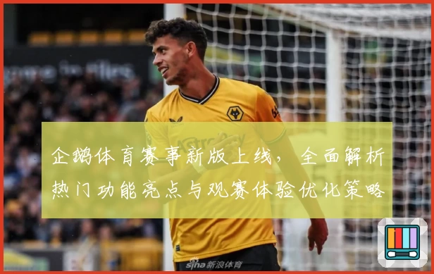 企鹅体育赛事新版上线，全面解析热门功能亮点与观赛体验优化策略