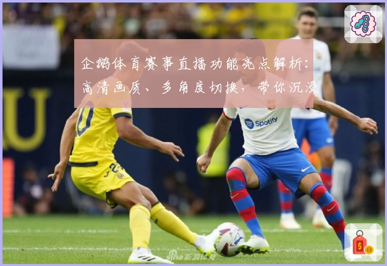 企鹅体育赛事直播功能亮点解析:高清画质、多角度切换,带你沉浸式观看精彩对决