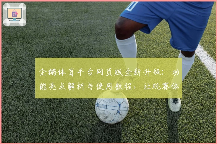 企鹅体育平台网页版全新升级：功能亮点解析与使用教程，让观赛体验更畅快