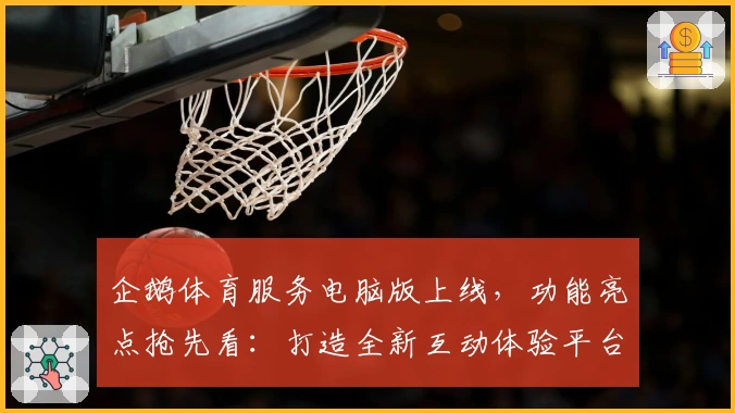 企鹅体育服务电脑版上线，功能亮点抢先看：打造全新互动体验平台