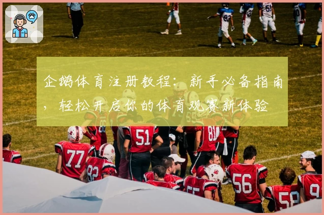 企鹅体育注册教程：新手必备指南，轻松开启你的体育观赛新体验