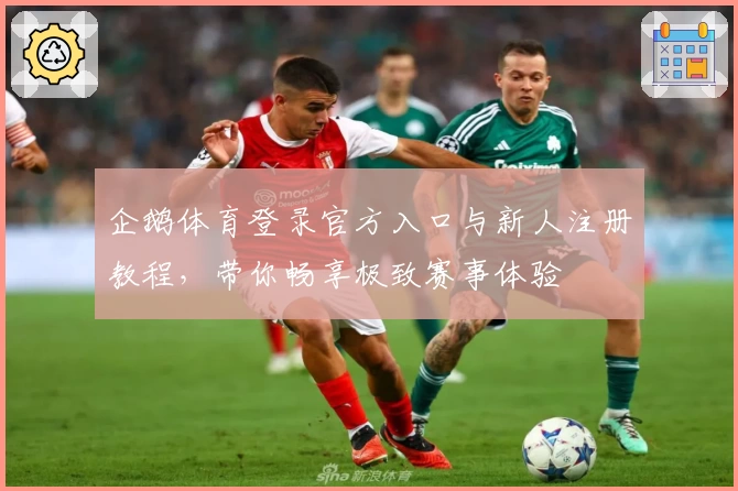 企鹅体育登录官方入口与新人注册教程，带你畅享极致赛事体验